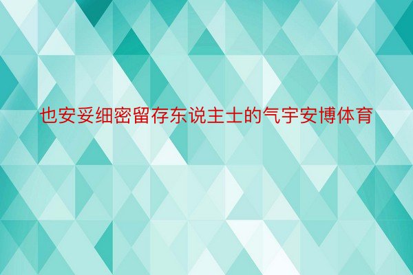 也安妥细密留存东说主士的气宇安博体育