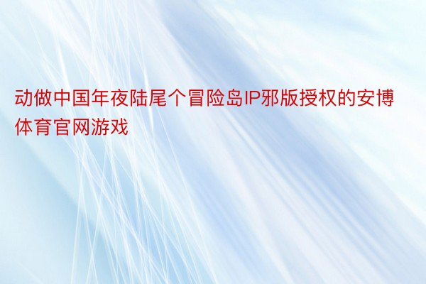 动做中国年夜陆尾个冒险岛IP邪版授权的安博体育官网游戏