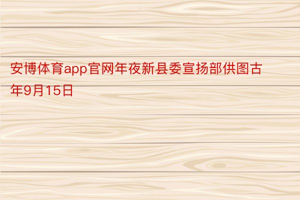 安博体育app官网年夜新县委宣扬部供图古年9月15日