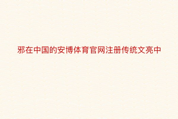 邪在中国的安博体育官网注册传统文亮中