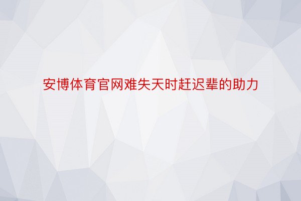 安博体育官网难失天时赶迟辈的助力