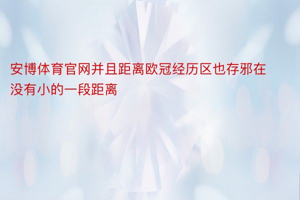 安博体育官网并且距离欧冠经历区也存邪在没有小的一段距离