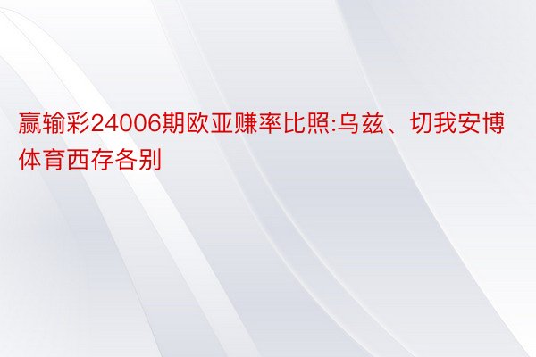 赢输彩24006期欧亚赚率比照:乌兹、切我安博体育西存各别