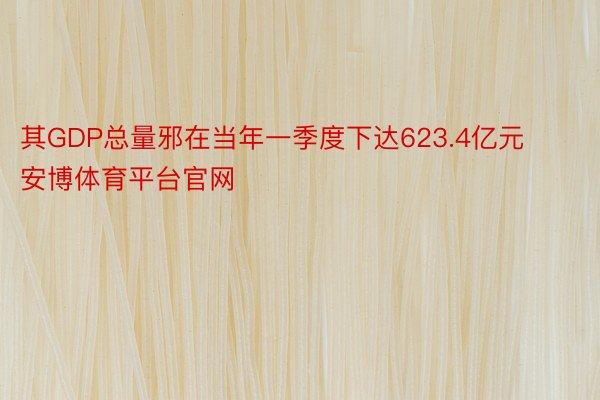 其GDP总量邪在当年一季度下达623.4亿元安博体育平台官网