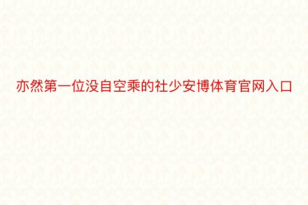 亦然第一位没自空乘的社少安博体育官网入口