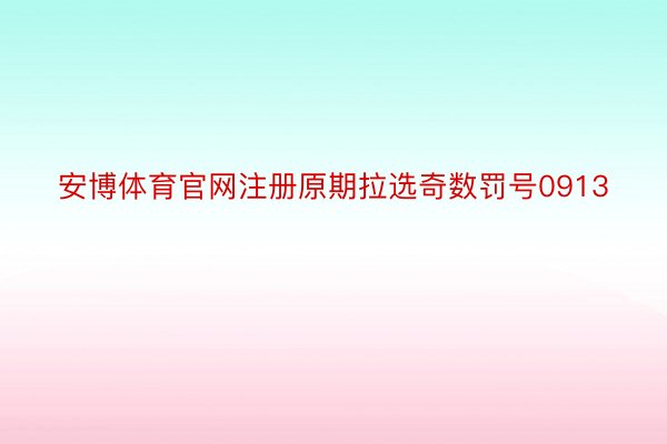 安博体育官网注册原期拉选奇数罚号0913