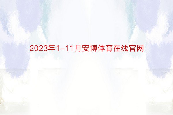 2023年1-11月安博体育在线官网