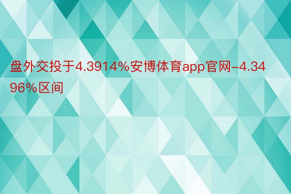 盘外交投于4.3914%安博体育app官网-4.3496%区间