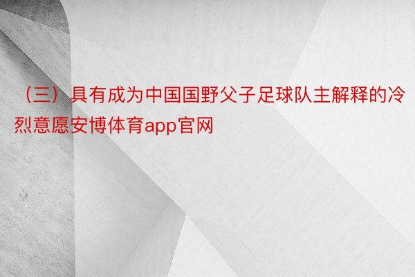 （三）具有成为中国国野父子足球队主解释的冷烈意愿安博体育app官网