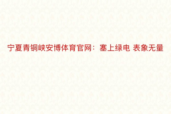 宁夏青铜峡安博体育官网：塞上绿电 表象无量