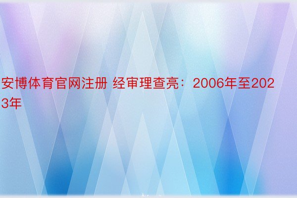 安博体育官网注册 经审理查亮：2006年至2023年