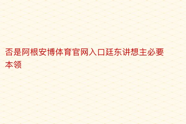 否是阿根安博体育官网入口廷东讲想主必要本领