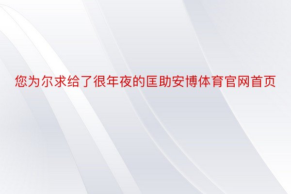 您为尔求给了很年夜的匡助安博体育官网首页