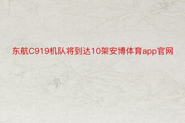 东航C919机队将到达10架安博体育app官网