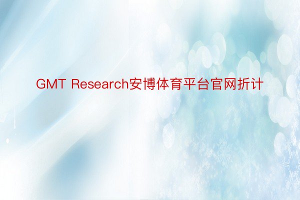 GMT Research安博体育平台官网折计