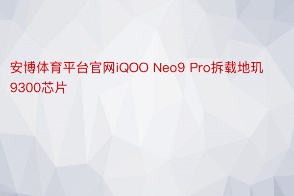 安博体育平台官网iQOO Neo9 Pro拆载地玑9300芯片