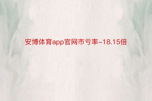 安博体育app官网市亏率-18.15倍