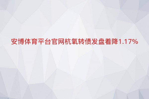 安博体育平台官网杭氧转债发盘着降1.17%