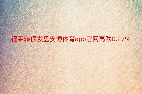 福莱转债发盘安博体育app官网高跌0.27%