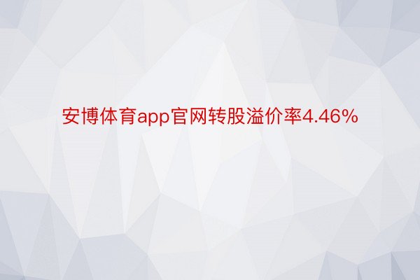 安博体育app官网转股溢价率4.46%
