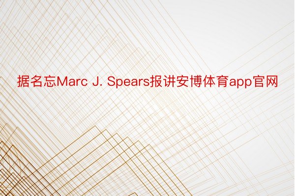 据名忘Marc J. Spears报讲安博体育app官网