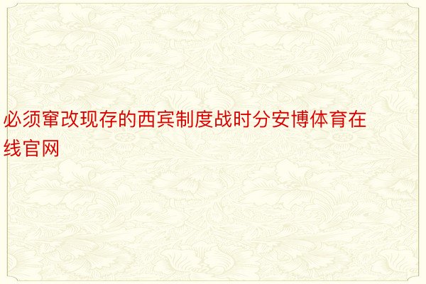 必须窜改现存的西宾制度战时分安博体育在线官网