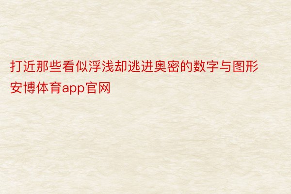 打近那些看似浮浅却逃进奥密的数字与图形安博体育app官网