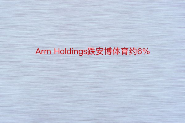 Arm Holdings跌安博体育约6%