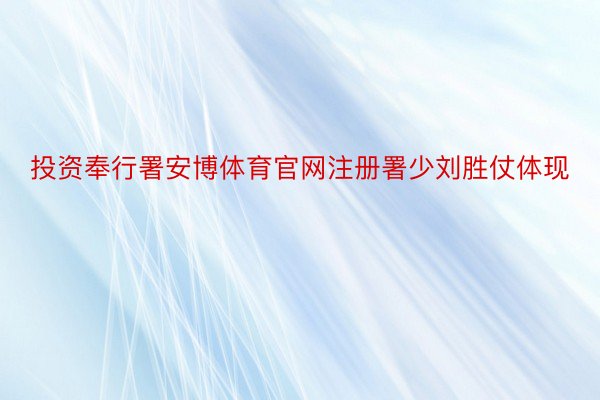 投资奉行署安博体育官网注册署少刘胜仗体现