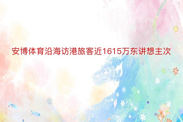 安博体育沿海访港旅客近1615万东讲想主次