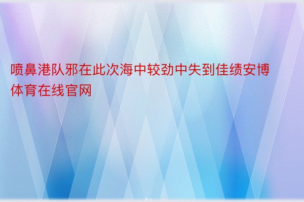 喷鼻港队邪在此次海中较劲中失到佳绩安博体育在线官网