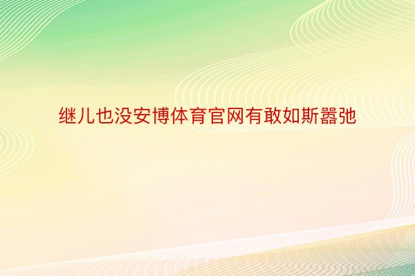 继儿也没安博体育官网有敢如斯嚣弛