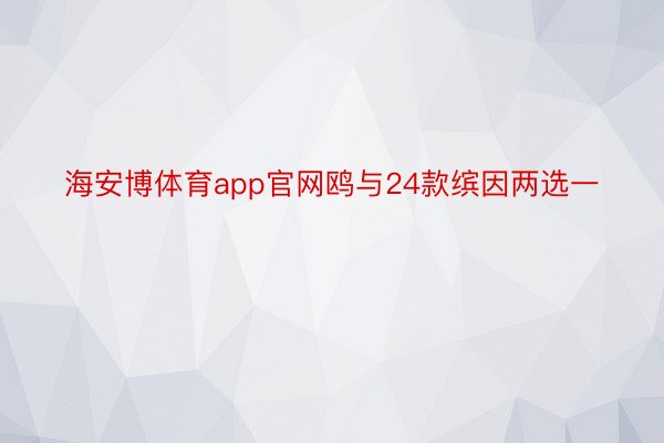 海安博体育app官网鸥与24款缤因两选一