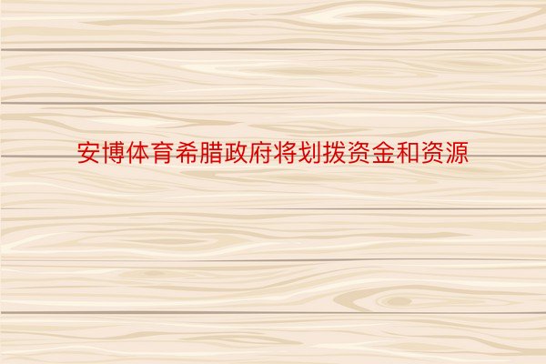 安博体育希腊政府将划拨资金和资源